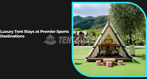 Glamping Meets Game Day: Luxury Tent Stays at Premier Sports Destinations