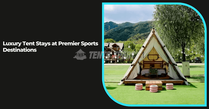 Glamping Meets Game Day: Luxury Tent Stays at Premier Sports Destinations